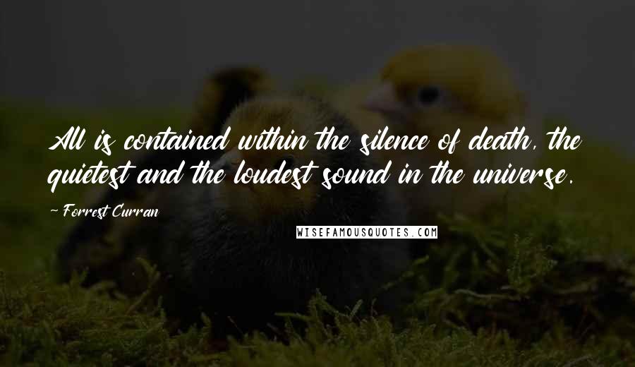 Forrest Curran Quotes: All is contained within the silence of death, the quietest and the loudest sound in the universe.