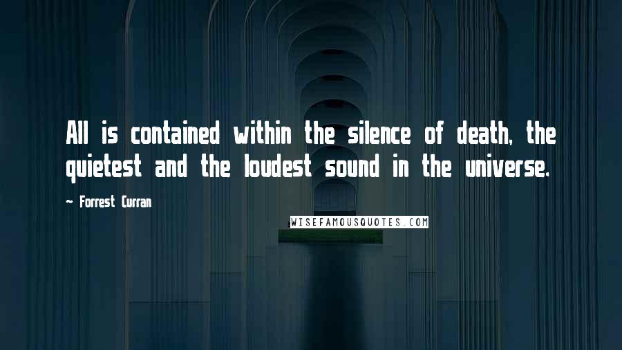 Forrest Curran Quotes: All is contained within the silence of death, the quietest and the loudest sound in the universe.