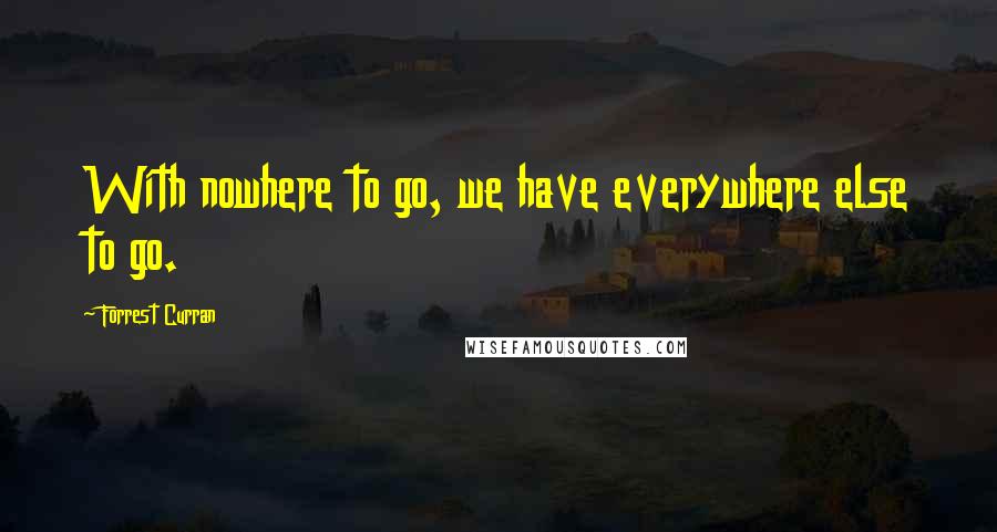 Forrest Curran Quotes: With nowhere to go, we have everywhere else to go.