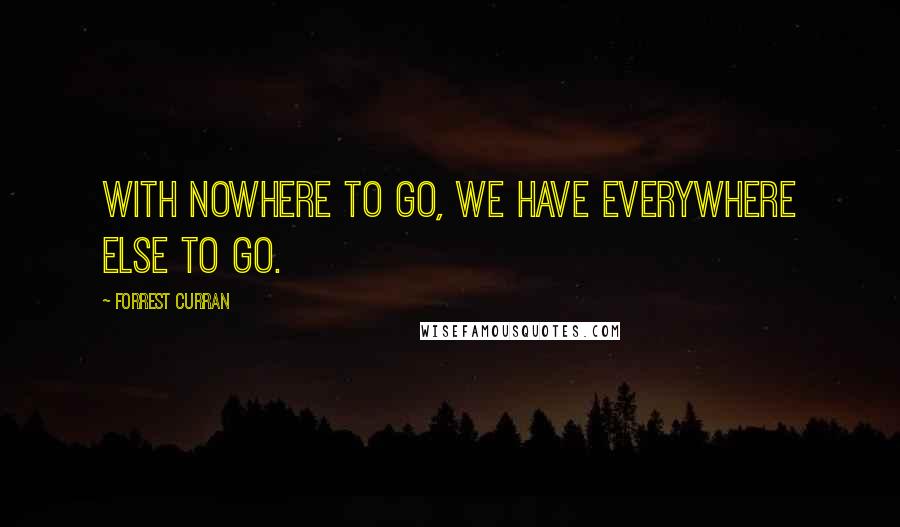 Forrest Curran Quotes: With nowhere to go, we have everywhere else to go.