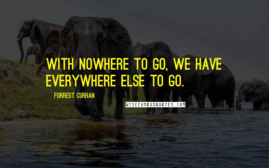 Forrest Curran Quotes: With nowhere to go, we have everywhere else to go.