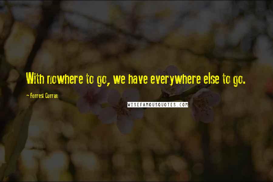 Forrest Curran Quotes: With nowhere to go, we have everywhere else to go.