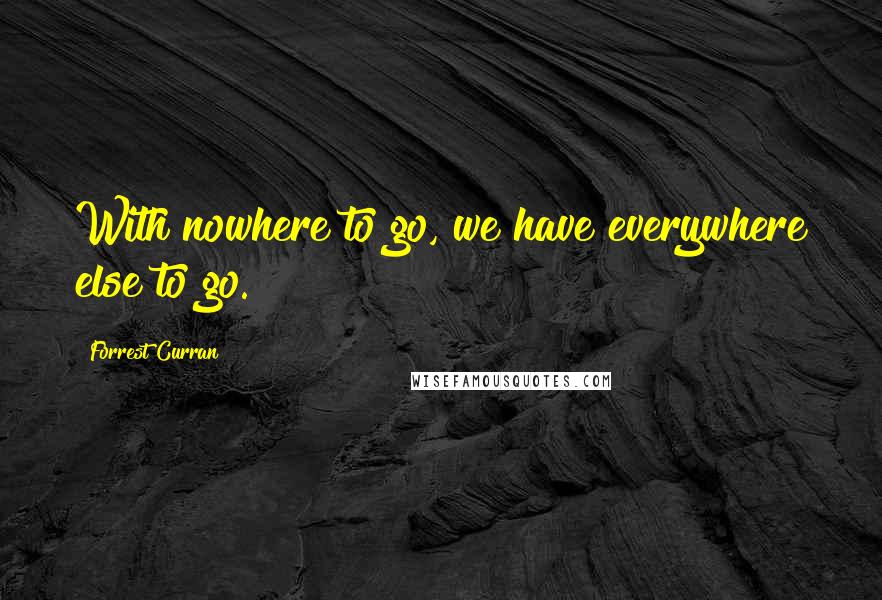 Forrest Curran Quotes: With nowhere to go, we have everywhere else to go.