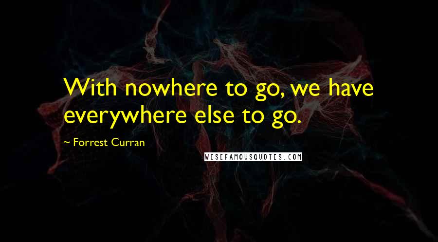 Forrest Curran Quotes: With nowhere to go, we have everywhere else to go.