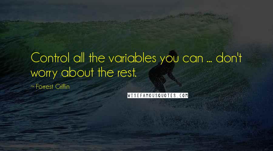 Forrest Griffin Quotes: Control all the variables you can ... don't worry about the rest.
