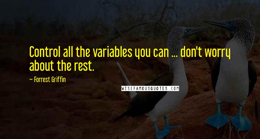 Forrest Griffin Quotes: Control all the variables you can ... don't worry about the rest.