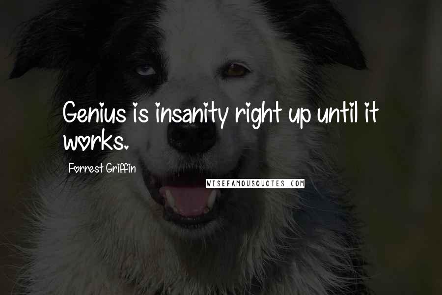 Forrest Griffin Quotes: Genius is insanity right up until it works.