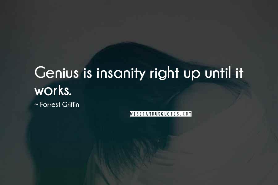 Forrest Griffin Quotes: Genius is insanity right up until it works.