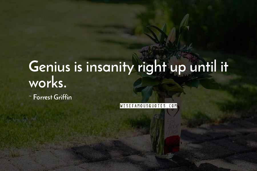 Forrest Griffin Quotes: Genius is insanity right up until it works.