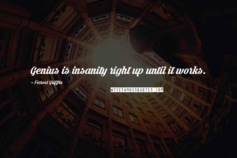 Forrest Griffin Quotes: Genius is insanity right up until it works.