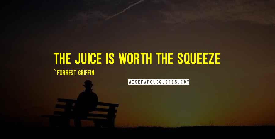 Forrest Griffin Quotes: The juice is worth the squeeze