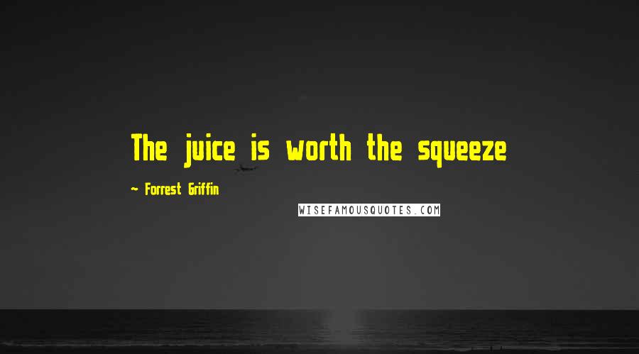 Forrest Griffin Quotes: The juice is worth the squeeze