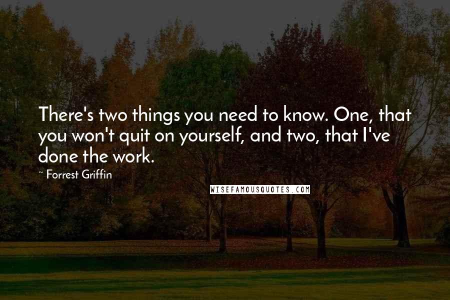 Forrest Griffin Quotes: There's two things you need to know. One, that you won't quit on yourself, and two, that I've done the work.