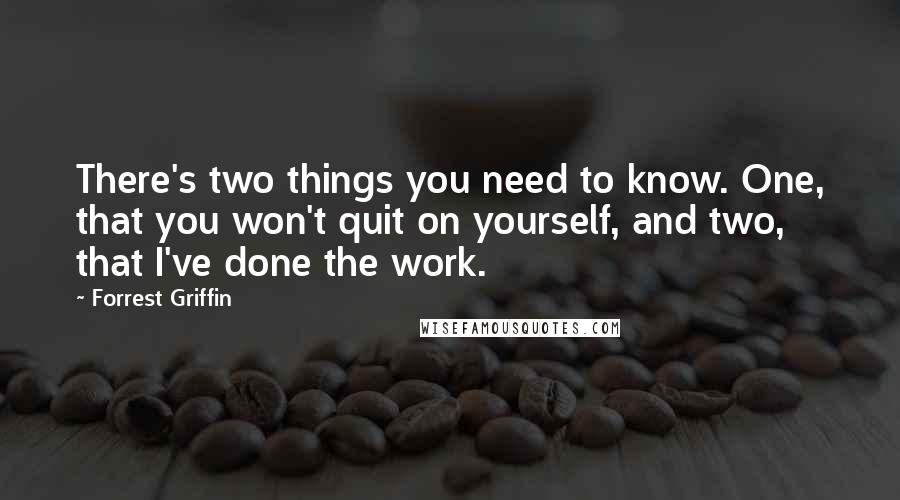 Forrest Griffin Quotes: There's two things you need to know. One, that you won't quit on yourself, and two, that I've done the work.