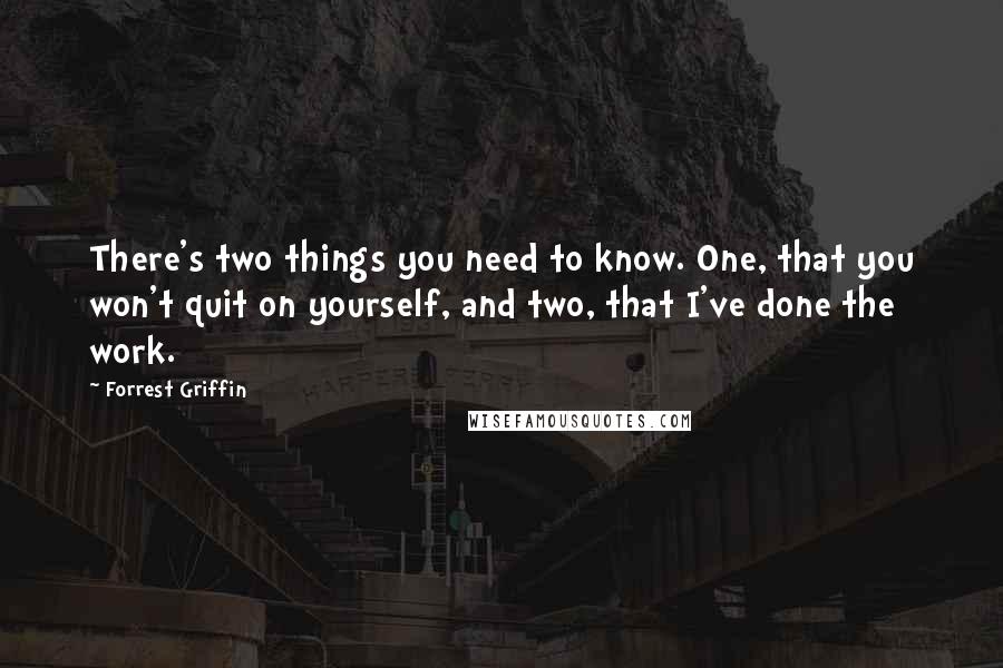 Forrest Griffin Quotes: There's two things you need to know. One, that you won't quit on yourself, and two, that I've done the work.