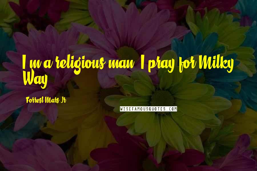 Forrest Mars Jr. Quotes: I'm a religious man. I pray for Milky Way.
