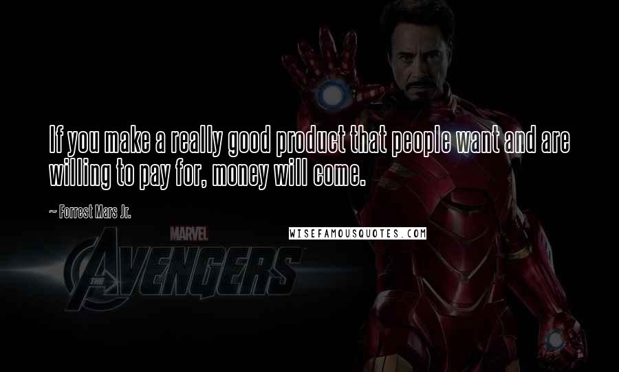 Forrest Mars Jr. Quotes: If you make a really good product that people want and are willing to pay for, money will come.