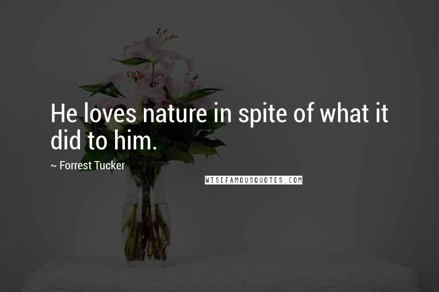 Forrest Tucker Quotes: He loves nature in spite of what it did to him.