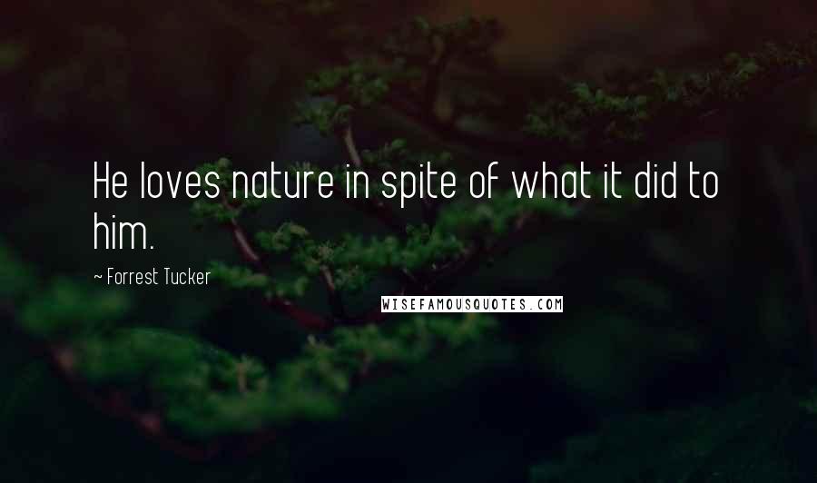 Forrest Tucker Quotes: He loves nature in spite of what it did to him.