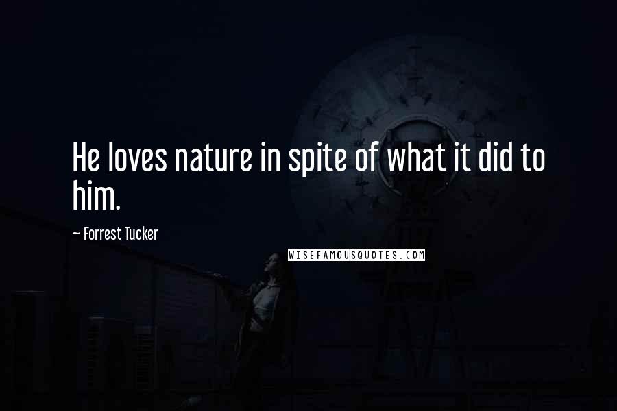 Forrest Tucker Quotes: He loves nature in spite of what it did to him.