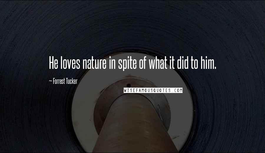 Forrest Tucker Quotes: He loves nature in spite of what it did to him.