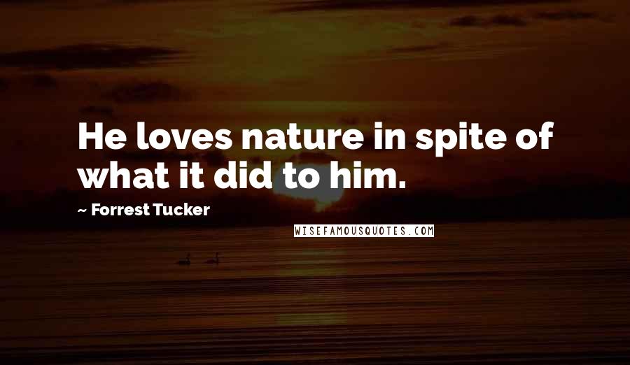 Forrest Tucker Quotes: He loves nature in spite of what it did to him.