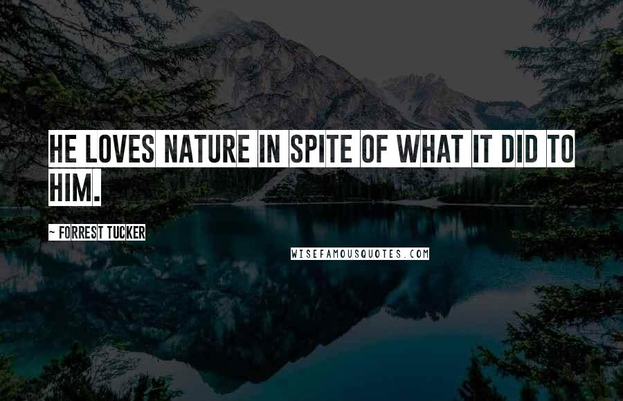 Forrest Tucker Quotes: He loves nature in spite of what it did to him.