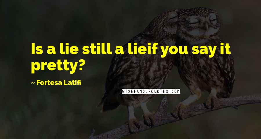 Fortesa Latifi Quotes: Is a lie still a lieif you say it pretty?