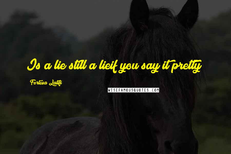 Fortesa Latifi Quotes: Is a lie still a lieif you say it pretty?