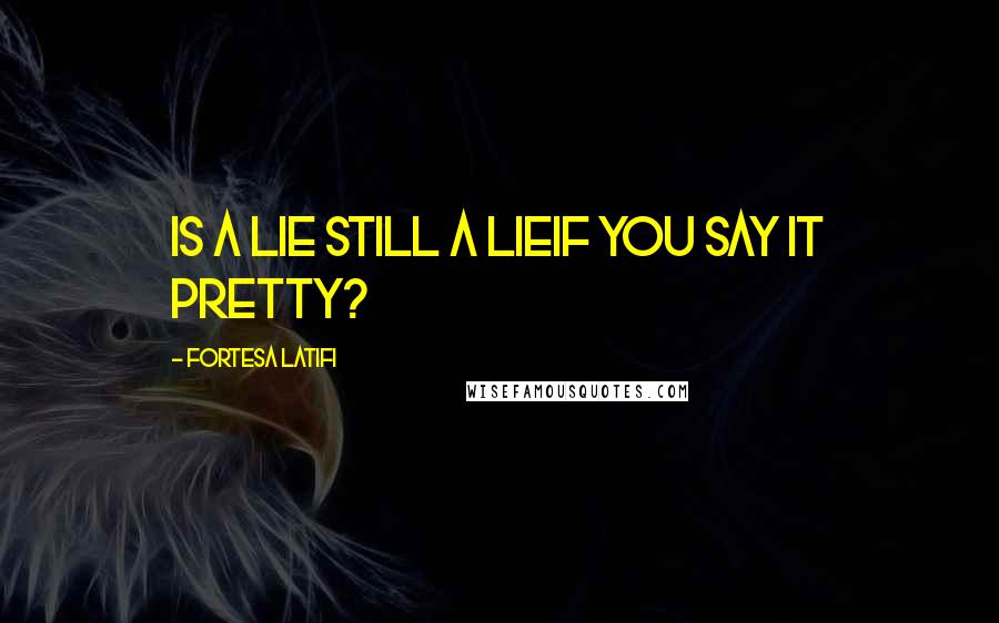 Fortesa Latifi Quotes: Is a lie still a lieif you say it pretty?