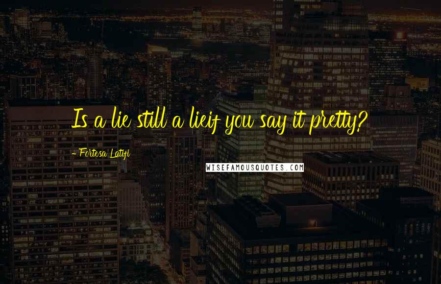 Fortesa Latifi Quotes: Is a lie still a lieif you say it pretty?