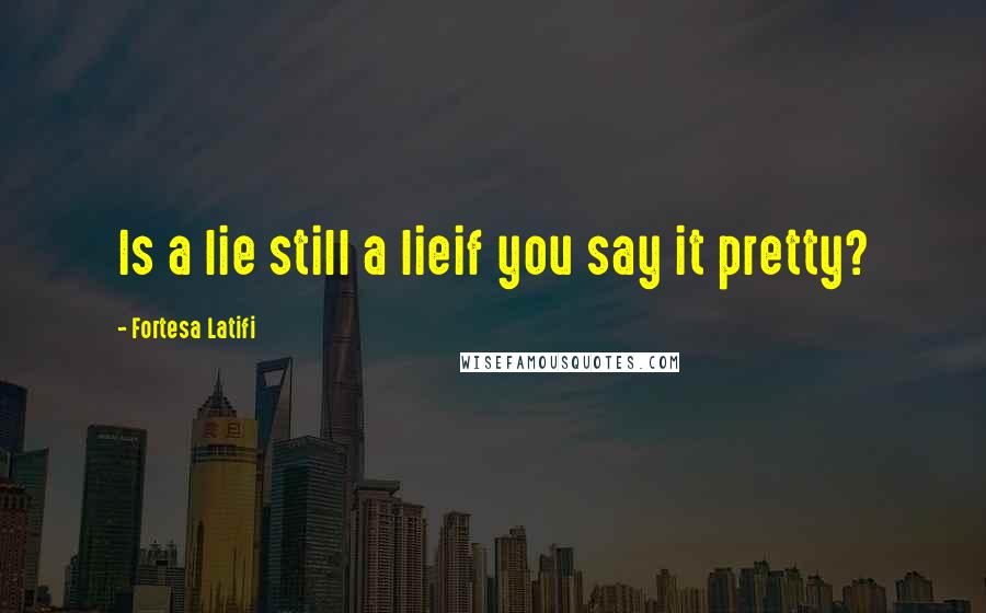 Fortesa Latifi Quotes: Is a lie still a lieif you say it pretty?