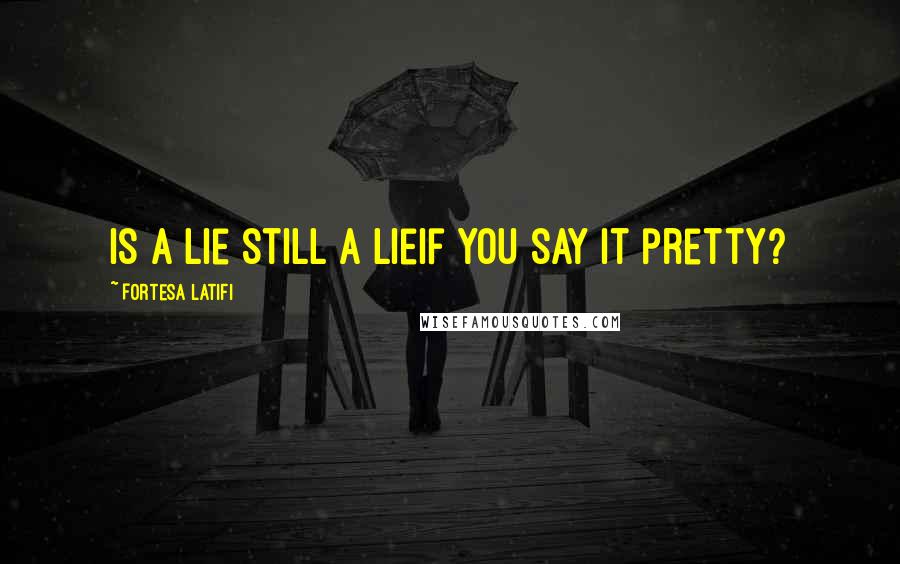 Fortesa Latifi Quotes: Is a lie still a lieif you say it pretty?