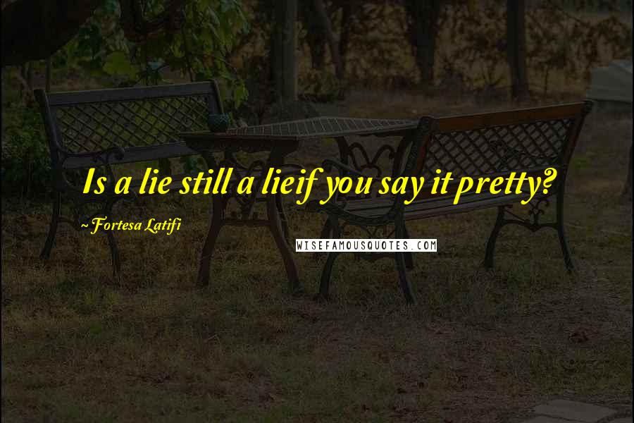 Fortesa Latifi Quotes: Is a lie still a lieif you say it pretty?