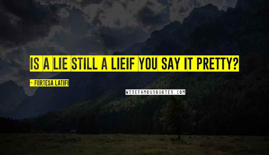 Fortesa Latifi Quotes: Is a lie still a lieif you say it pretty?