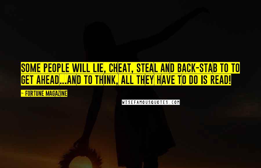 Fortune Magazine Quotes: Some people will lie, cheat, steal and back-stab to to get ahead...and to think, all they have to do is READ!