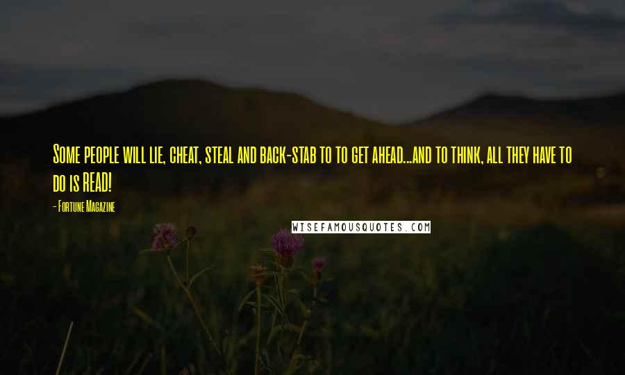 Fortune Magazine Quotes: Some people will lie, cheat, steal and back-stab to to get ahead...and to think, all they have to do is READ!