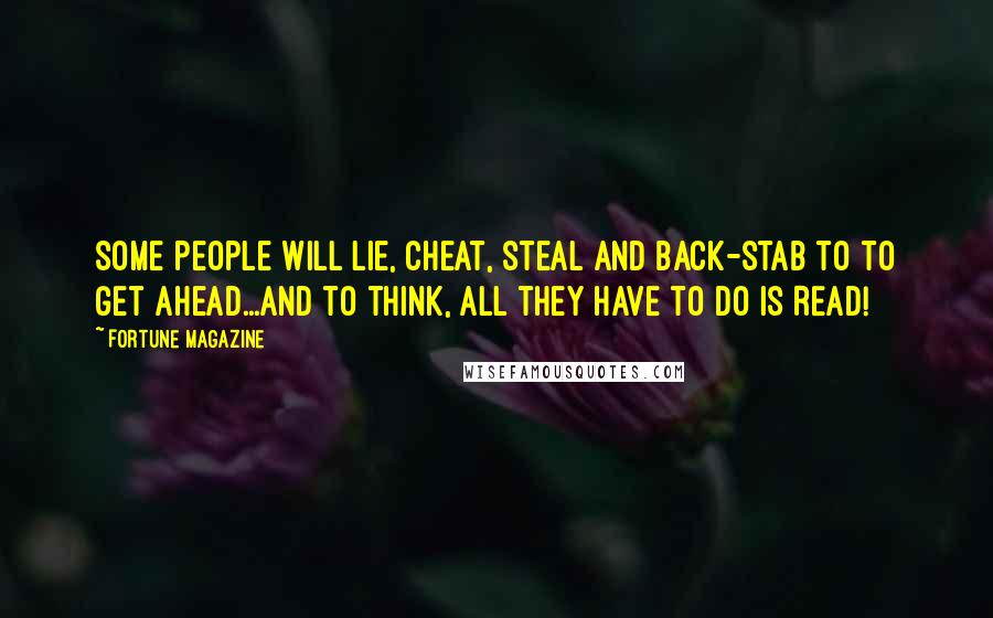 Fortune Magazine Quotes: Some people will lie, cheat, steal and back-stab to to get ahead...and to think, all they have to do is READ!