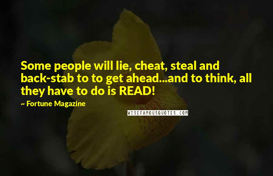 Fortune Magazine Quotes: Some people will lie, cheat, steal and back-stab to to get ahead...and to think, all they have to do is READ!