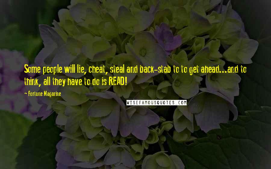 Fortune Magazine Quotes: Some people will lie, cheat, steal and back-stab to to get ahead...and to think, all they have to do is READ!