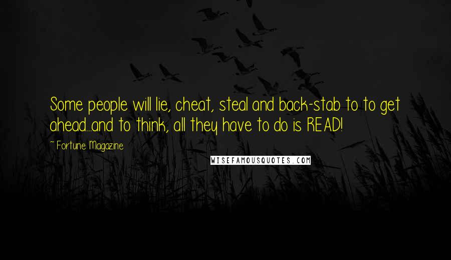 Fortune Magazine Quotes: Some people will lie, cheat, steal and back-stab to to get ahead...and to think, all they have to do is READ!