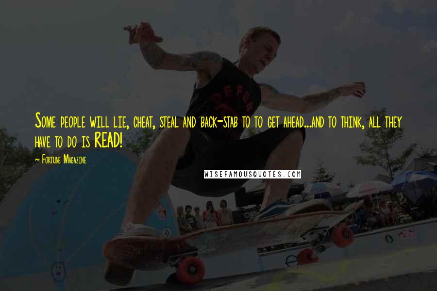 Fortune Magazine Quotes: Some people will lie, cheat, steal and back-stab to to get ahead...and to think, all they have to do is READ!