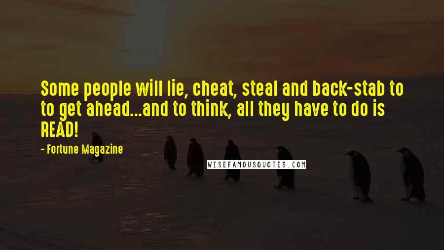 Fortune Magazine Quotes: Some people will lie, cheat, steal and back-stab to to get ahead...and to think, all they have to do is READ!