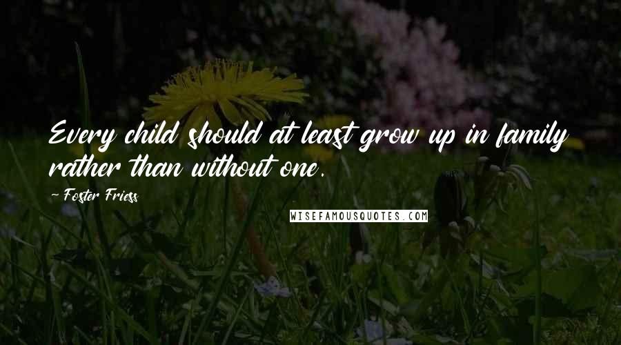 Foster Friess Quotes: Every child should at least grow up in family rather than without one.