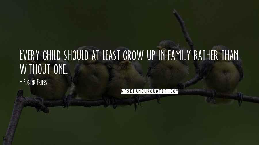 Foster Friess Quotes: Every child should at least grow up in family rather than without one.