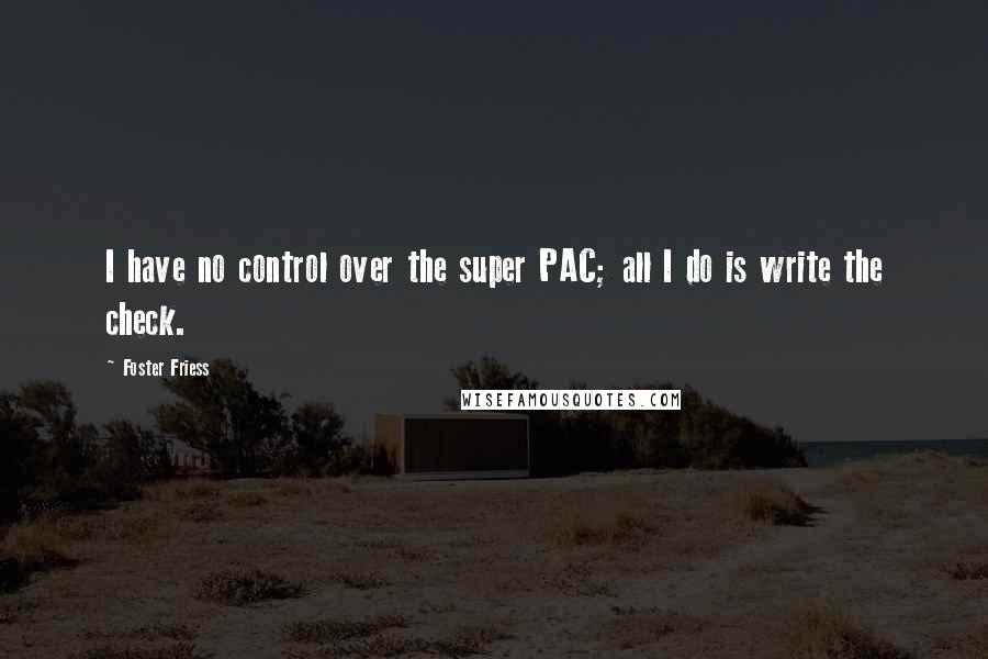 Foster Friess Quotes: I have no control over the super PAC; all I do is write the check.