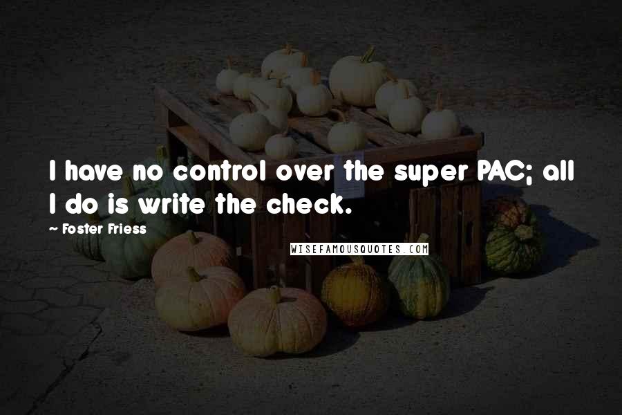 Foster Friess Quotes: I have no control over the super PAC; all I do is write the check.