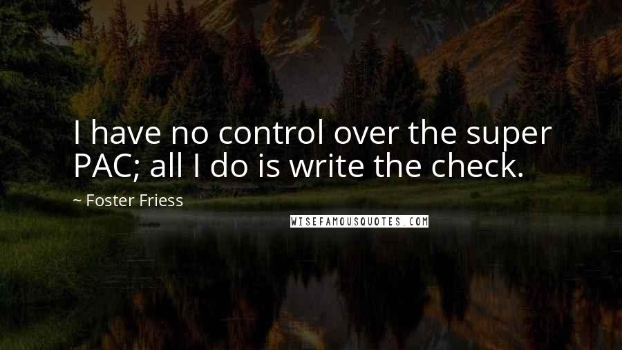 Foster Friess Quotes: I have no control over the super PAC; all I do is write the check.