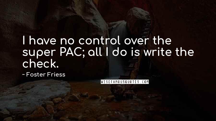 Foster Friess Quotes: I have no control over the super PAC; all I do is write the check.