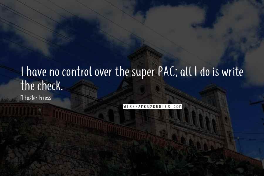 Foster Friess Quotes: I have no control over the super PAC; all I do is write the check.